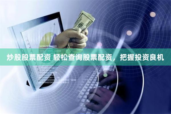 炒股股票配资 轻松查询股票配资，把握投资良机
