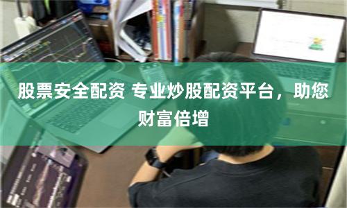 股票安全配资 专业炒股配资平台，助您财富倍增