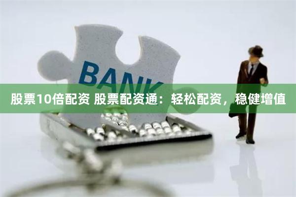 股票10倍配资 股票配资通：轻松配资，稳健增值